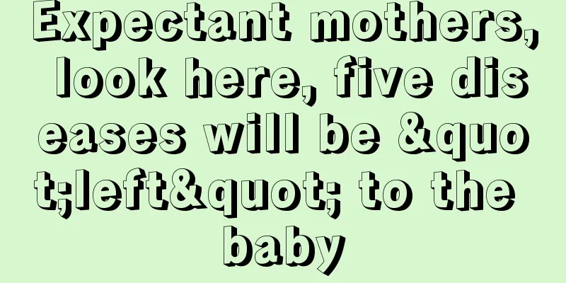 Expectant mothers, look here, five diseases will be "left" to the baby