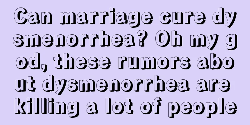 Can marriage cure dysmenorrhea? Oh my god, these rumors about dysmenorrhea are killing a lot of people