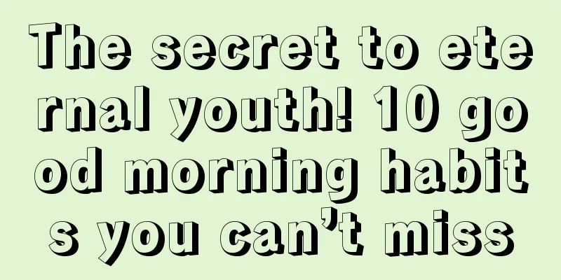 The secret to eternal youth! 10 good morning habits you can’t miss