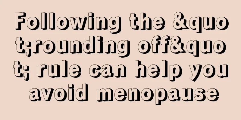 Following the "rounding off" rule can help you avoid menopause