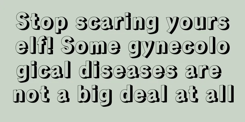 Stop scaring yourself! Some gynecological diseases are not a big deal at all