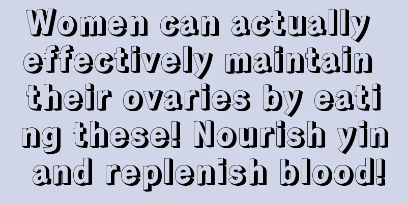 Women can actually effectively maintain their ovaries by eating these! Nourish yin and replenish blood!