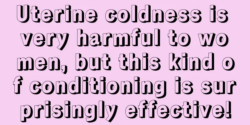 Uterine coldness is very harmful to women, but this kind of conditioning is surprisingly effective!