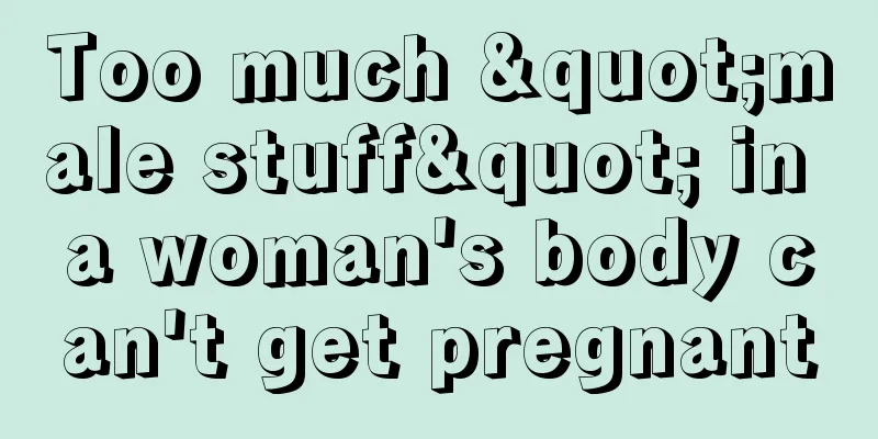 Too much "male stuff" in a woman's body can't get pregnant