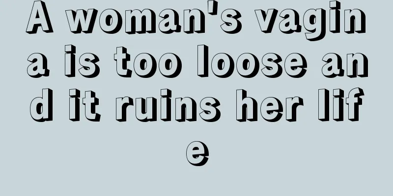 A woman's vagina is too loose and it ruins her life