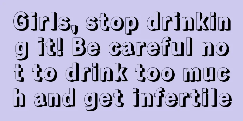 Girls, stop drinking it! Be careful not to drink too much and get infertile