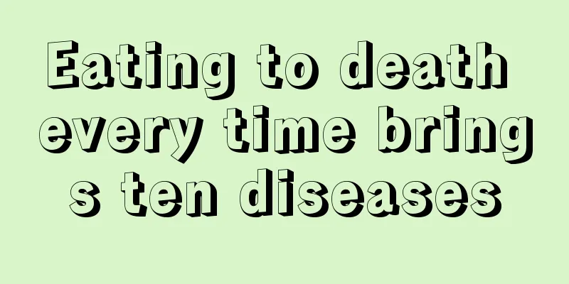 Eating to death every time brings ten diseases