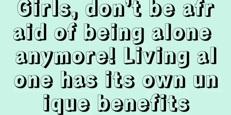 Girls, don’t be afraid of being alone anymore! Living alone has its own unique benefits