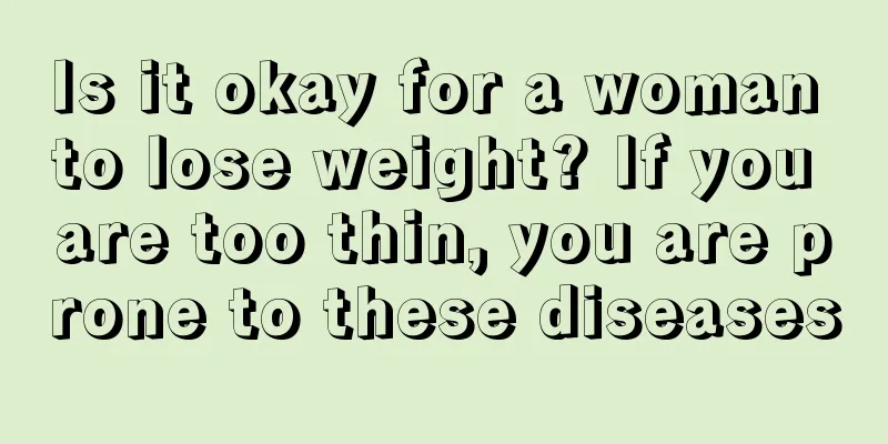 Is it okay for a woman to lose weight? If you are too thin, you are prone to these diseases