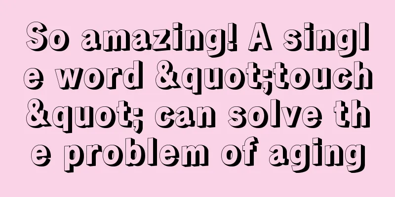 So amazing! A single word "touch" can solve the problem of aging