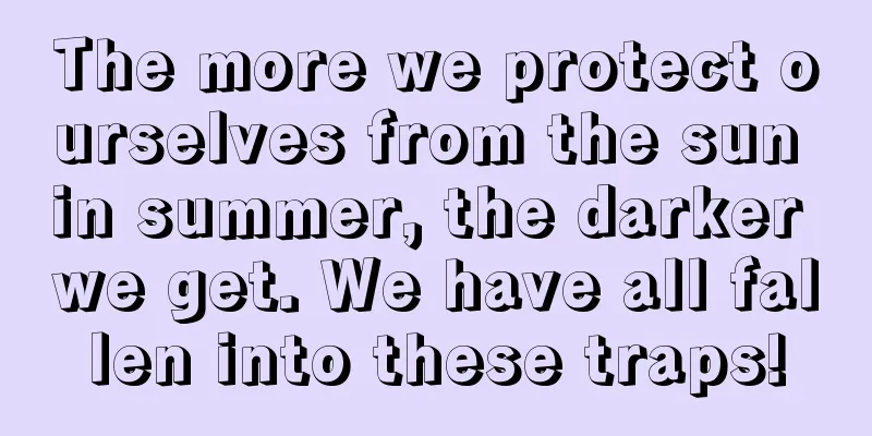 The more we protect ourselves from the sun in summer, the darker we get. We have all fallen into these traps!