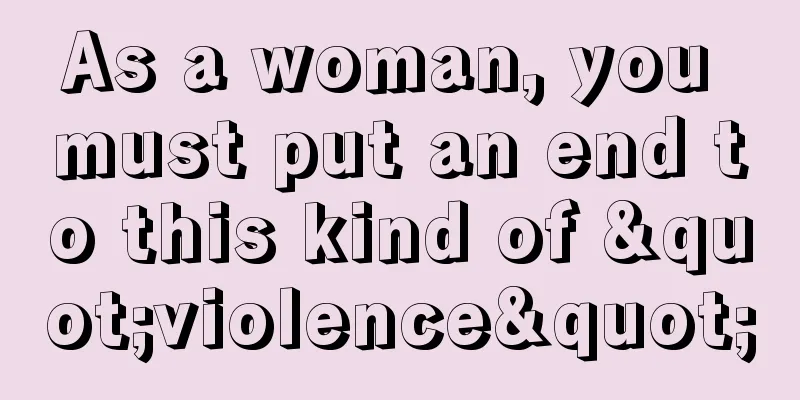 As a woman, you must put an end to this kind of "violence"