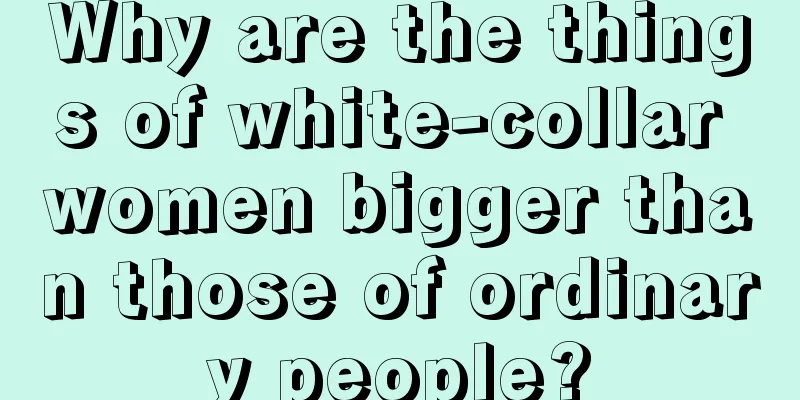 Why are the things of white-collar women bigger than those of ordinary people?