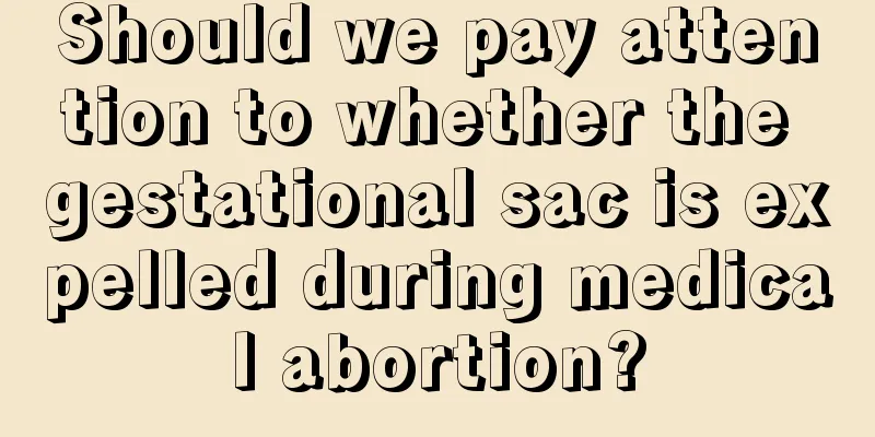 Should we pay attention to whether the gestational sac is expelled during medical abortion?