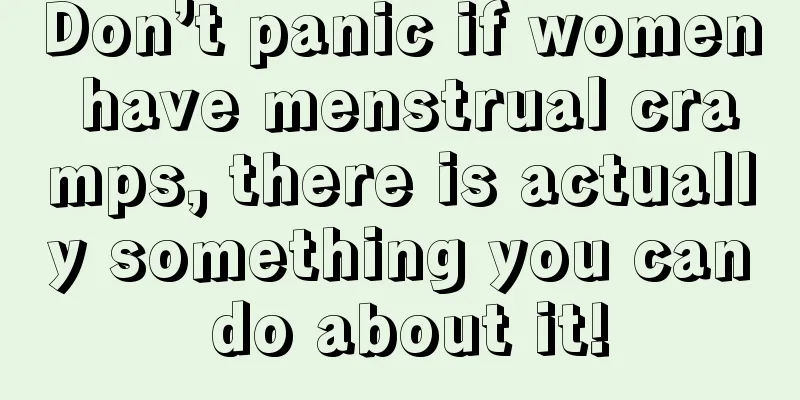 Don’t panic if women have menstrual cramps, there is actually something you can do about it!