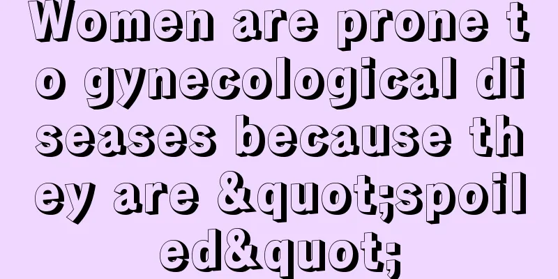 Women are prone to gynecological diseases because they are "spoiled"