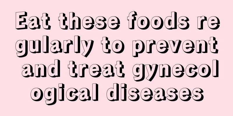 Eat these foods regularly to prevent and treat gynecological diseases