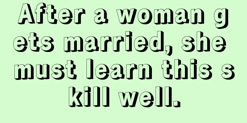 After a woman gets married, she must learn this skill well.