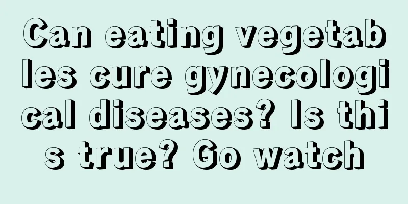 Can eating vegetables cure gynecological diseases? Is this true? Go watch