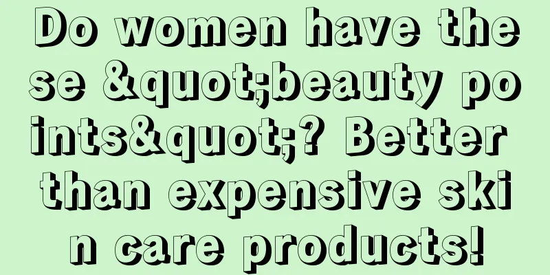 Do women have these "beauty points"? Better than expensive skin care products!