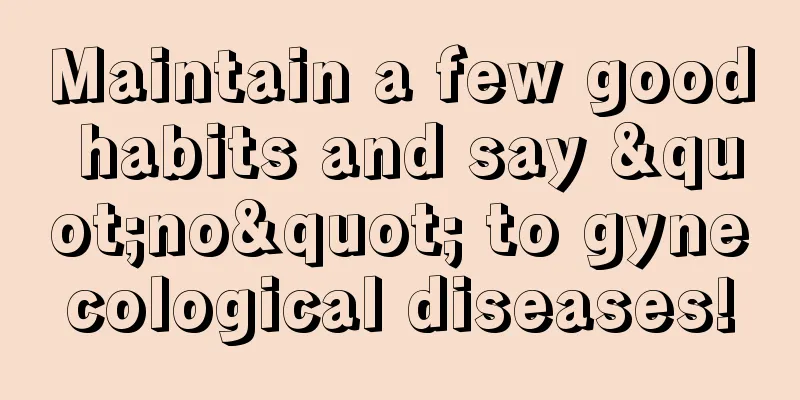 Maintain a few good habits and say "no" to gynecological diseases!