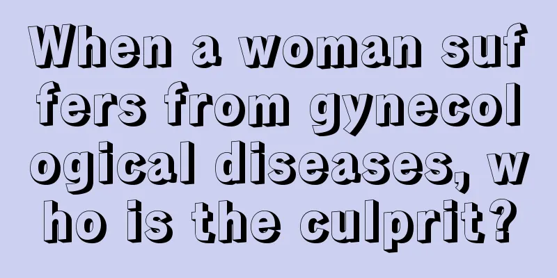 When a woman suffers from gynecological diseases, who is the culprit?