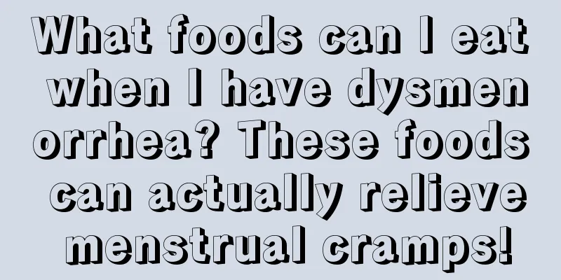 What foods can I eat when I have dysmenorrhea? These foods can actually relieve menstrual cramps!