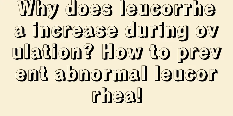 Why does leucorrhea increase during ovulation? How to prevent abnormal leucorrhea!