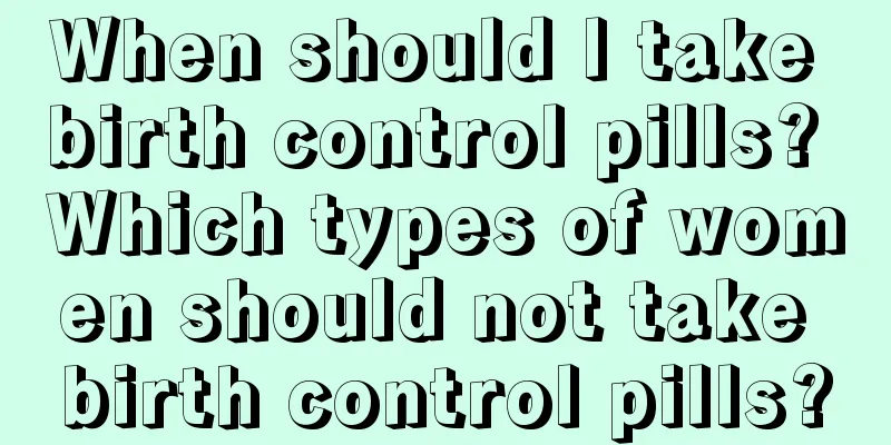 When should I take birth control pills? Which types of women should not take birth control pills?