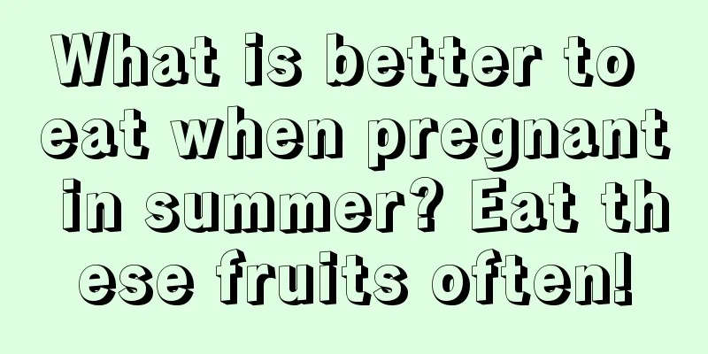 What is better to eat when pregnant in summer? Eat these fruits often!