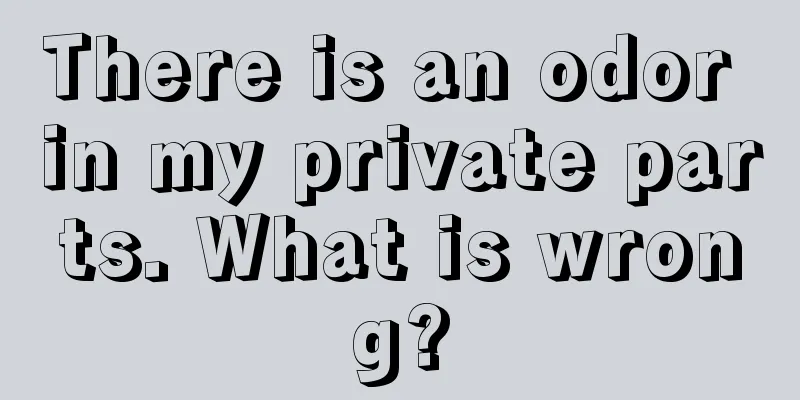 There is an odor in my private parts. What is wrong?