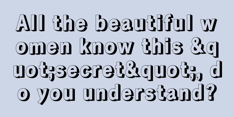 All the beautiful women know this "secret", do you understand?