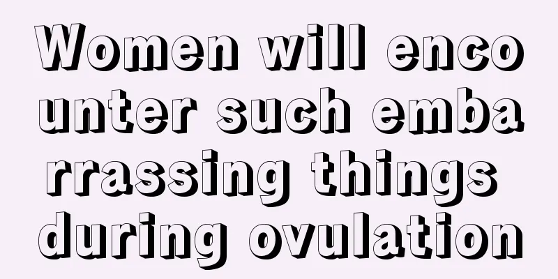 Women will encounter such embarrassing things during ovulation