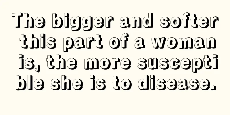 The bigger and softer this part of a woman is, the more susceptible she is to disease.