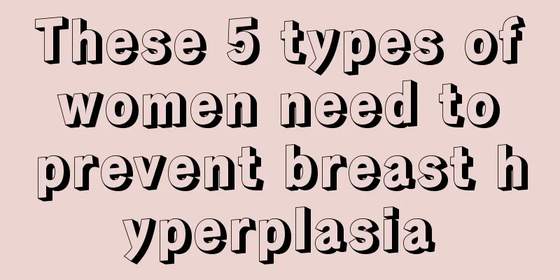 These 5 types of women need to prevent breast hyperplasia