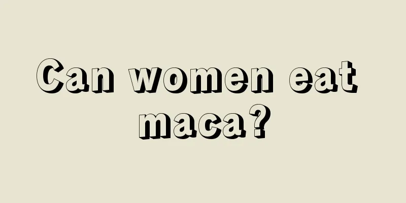 Can women eat maca?