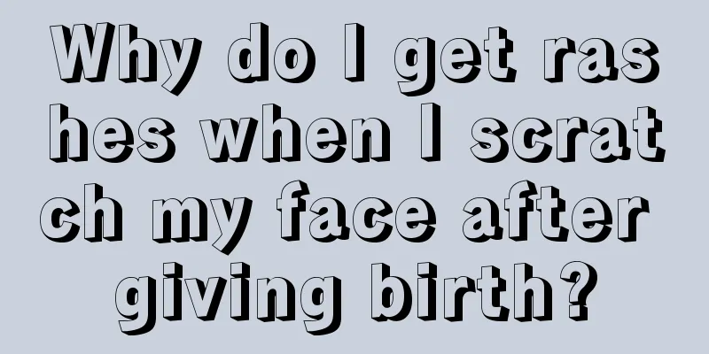 Why do I get rashes when I scratch my face after giving birth?