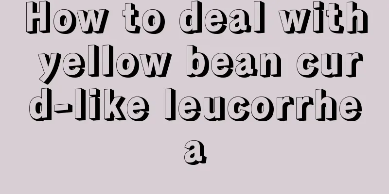 How to deal with yellow bean curd-like leucorrhea