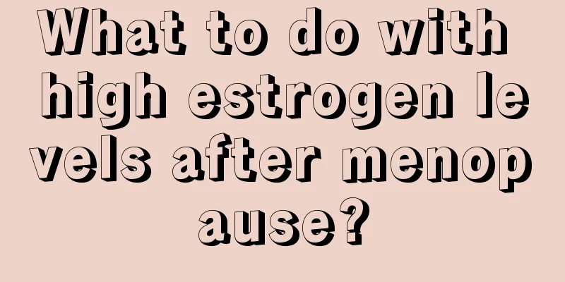 What to do with high estrogen levels after menopause?