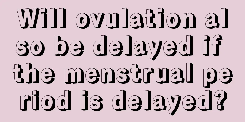 Will ovulation also be delayed if the menstrual period is delayed?