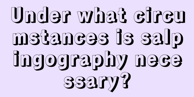 Under what circumstances is salpingography necessary?