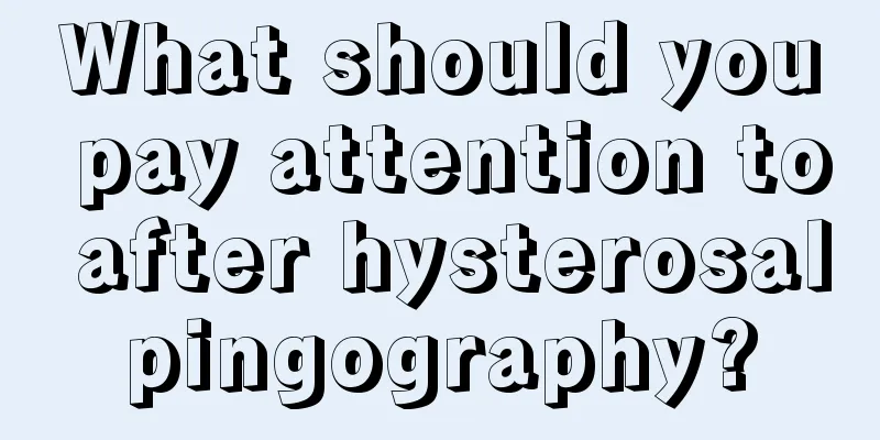 What should you pay attention to after hysterosalpingography?