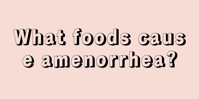 What foods cause amenorrhea?