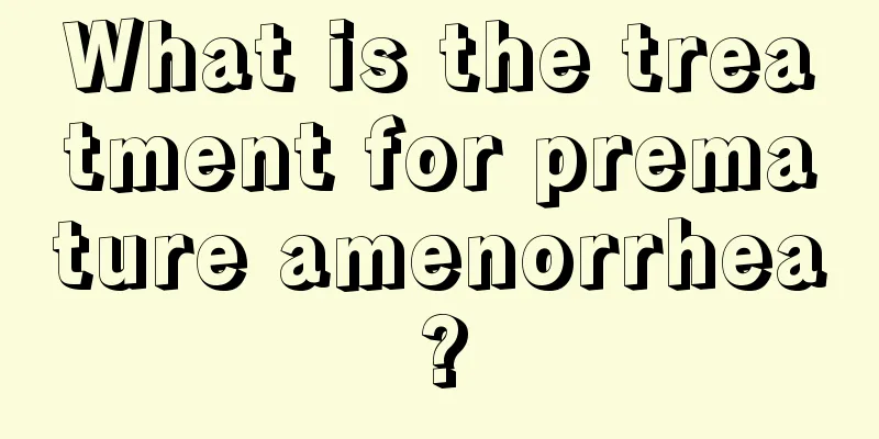 What is the treatment for premature amenorrhea?