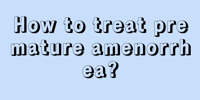 How to treat premature amenorrhea?