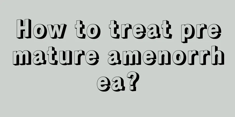 How to treat premature amenorrhea?