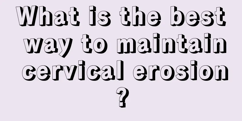 What is the best way to maintain cervical erosion?