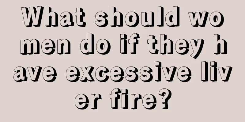 What should women do if they have excessive liver fire?