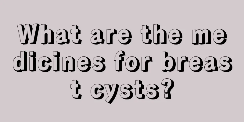 What are the medicines for breast cysts?