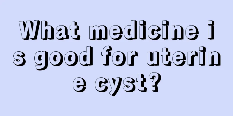 What medicine is good for uterine cyst?